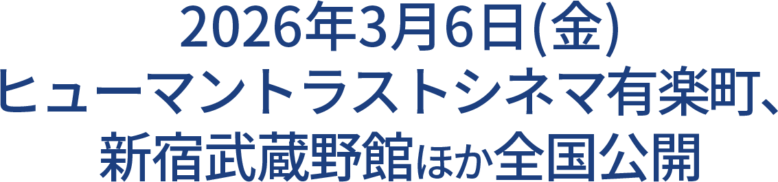 2026年3月6日（金）ヒューマントラストシネマ有楽町、新宿武蔵野館ほか全国公開